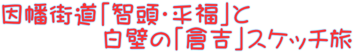 因幡街道「智頭・平福」と 　　　　白壁の「倉吉」スケッチ旅