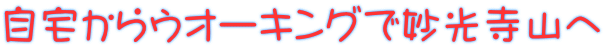 自宅からウオーキングで妙光寺山へ