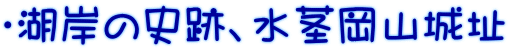 ・湖岸の史跡、水茎岡山城址