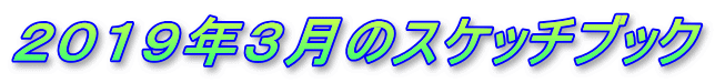 ２０１９年３月のスケッチブック