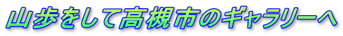 山歩をして高槻市のギャラリーへ