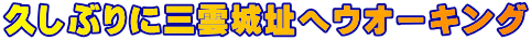 久しぶりに三雲城址へウオーキング