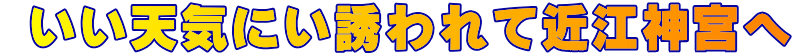  いい天気にい誘われて近江神宮へ