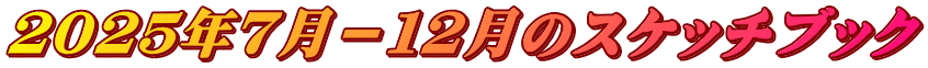 ２０２５年７月－１２月のスケッチブック